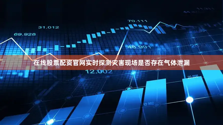 在线股票配资官网实时探测灾害现场是否存在气体泄漏