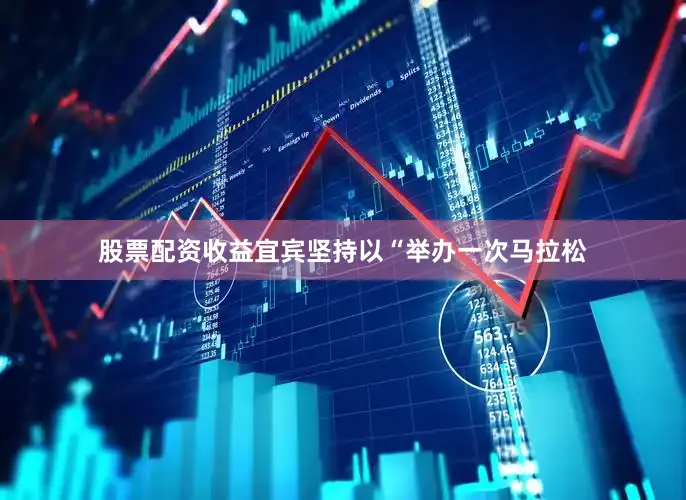 股票配资收益宜宾坚持以“举办一次马拉松