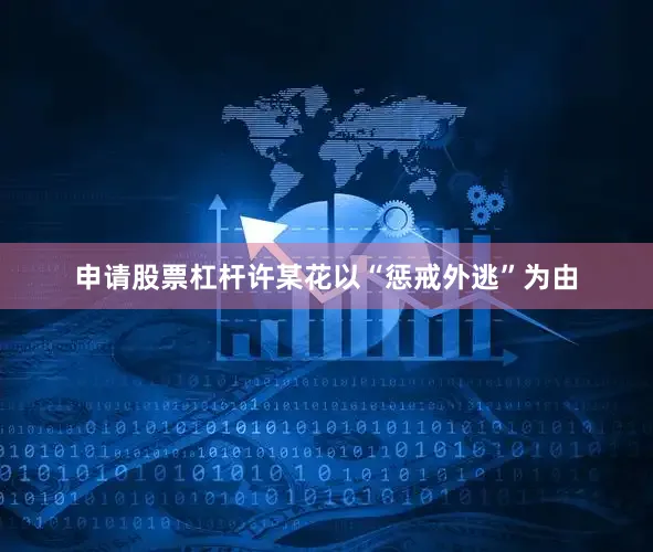 申请股票杠杆许某花以“惩戒外逃”为由