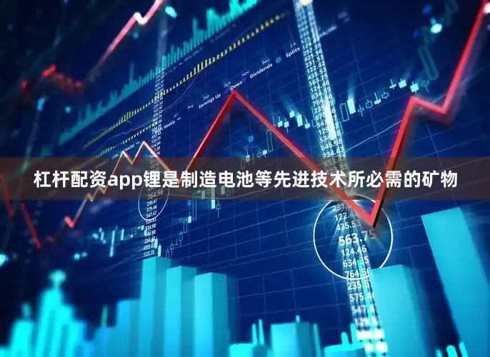 杠杆配资app锂是制造电池等先进技术所必需的矿物