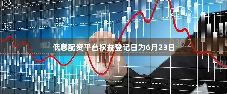 低息配资平台权益登记日为6月23日