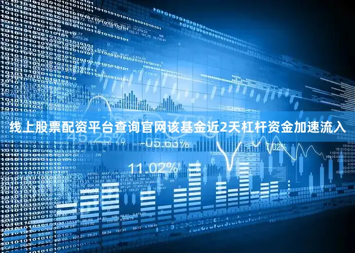 线上股票配资平台查询官网该基金近2天杠杆资金加速流入