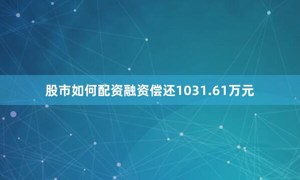 股市如何配资融资偿还1031.61万元
