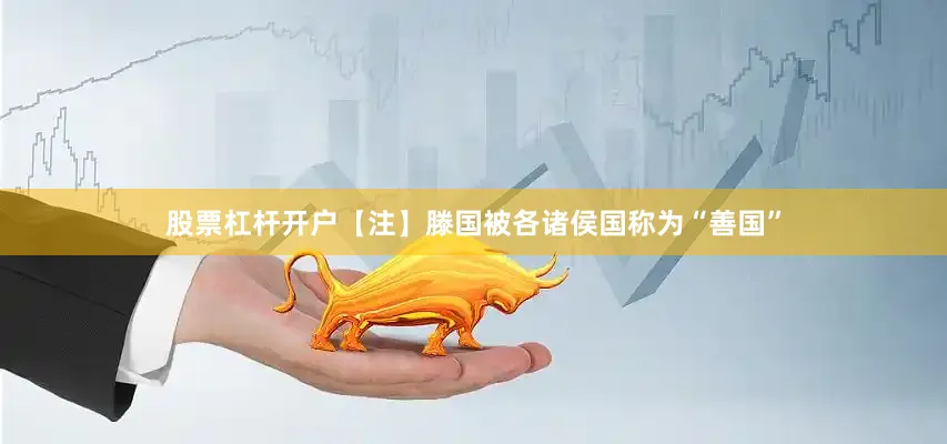 股票杠杆开户【注】滕国被各诸侯国称为“善国”