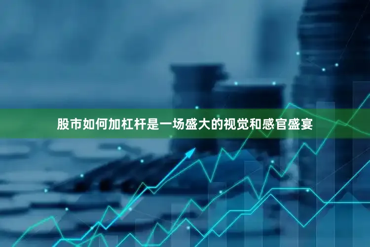 股市如何加杠杆是一场盛大的视觉和感官盛宴