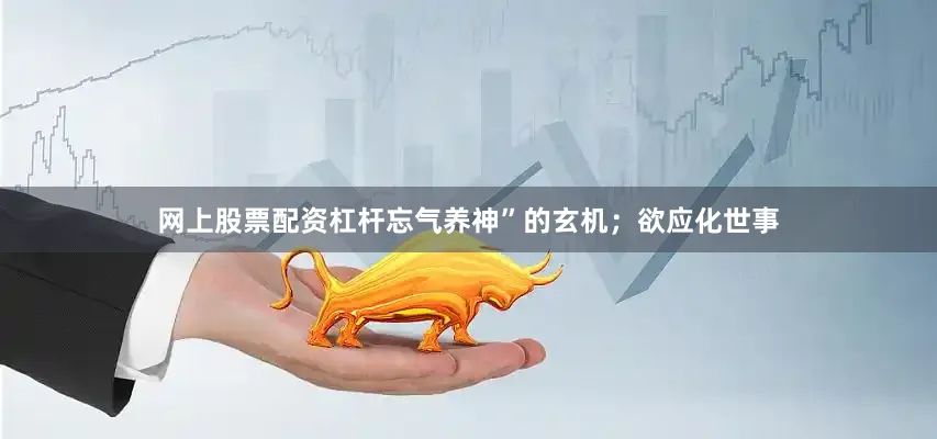 网上股票配资杠杆忘气养神”的玄机；欲应化世事