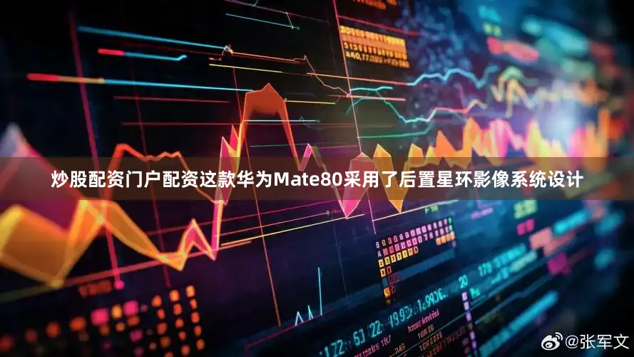 炒股配资门户配资这款华为Mate80采用了后置星环影像系统设计