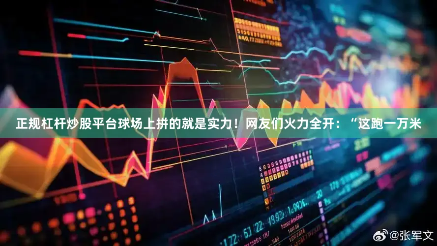正规杠杆炒股平台球场上拼的就是实力！网友们火力全开：“这跑一万米