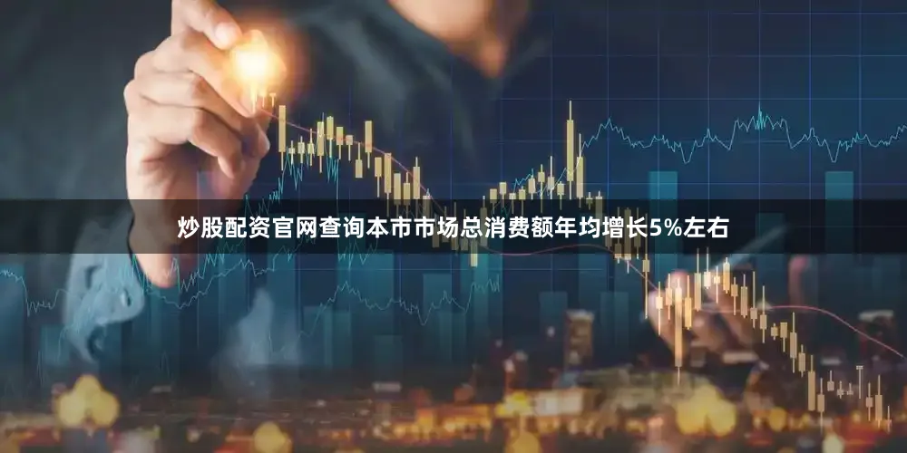 炒股配资官网查询本市市场总消费额年均增长5%左右