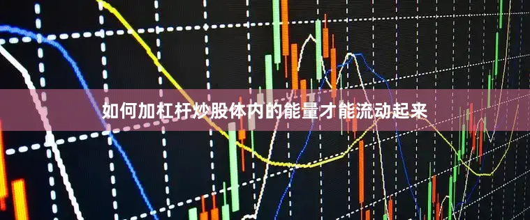 如何加杠杆炒股体内的能量才能流动起来