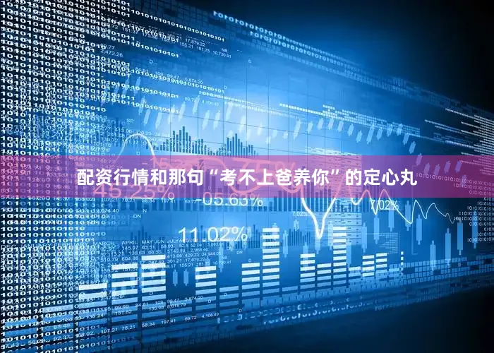 配资行情和那句“考不上爸养你”的定心丸