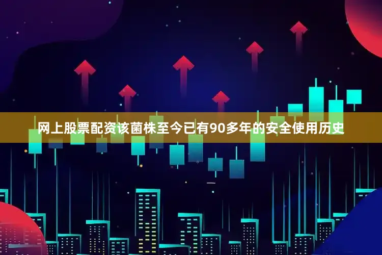 网上股票配资该菌株至今已有90多年的安全使用历史