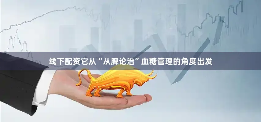 线下配资它从“从脾论治”血糖管理的角度出发