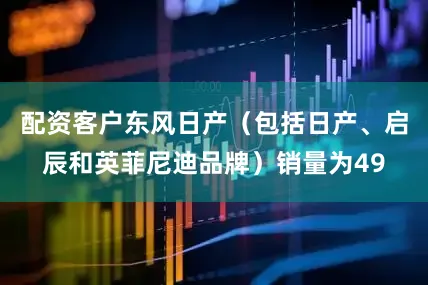 配资客户东风日产（包括日产、启辰和英菲尼迪品牌）销量为49