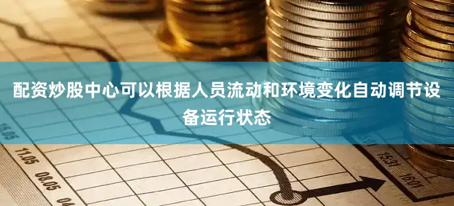配资炒股中心可以根据人员流动和环境变化自动调节设备运行状态