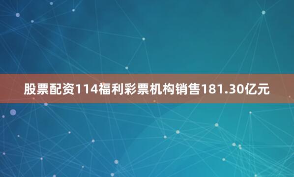 股票配资114福利彩票机构销售181.30亿元