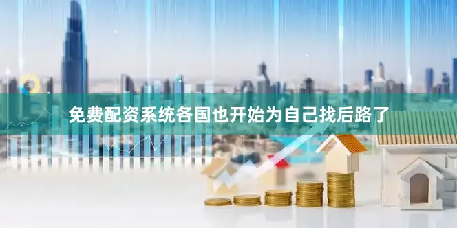 免费配资系统各国也开始为自己找后路了