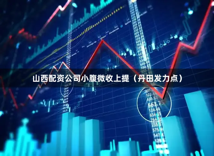 山西配资公司小腹微收上提（丹田发力点）