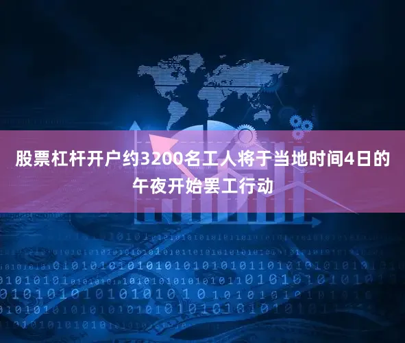 股票杠杆开户约3200名工人将于当地时间4日的午夜开始罢工行动