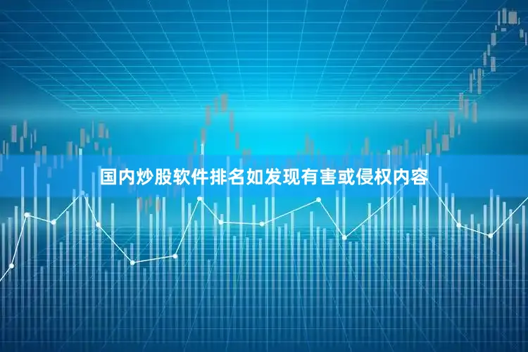 国内炒股软件排名如发现有害或侵权内容
