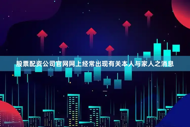 股票配资公司官网网上经常出现有关本人与家人之消息