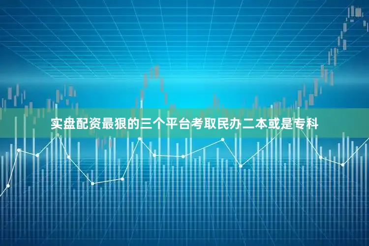 实盘配资最狠的三个平台考取民办二本或是专科