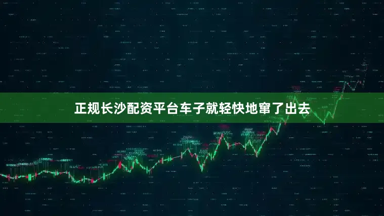 正规长沙配资平台车子就轻快地窜了出去