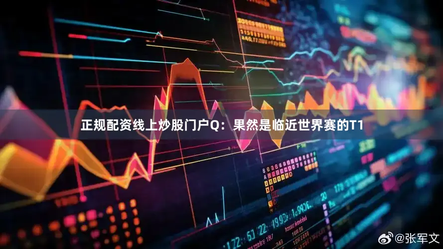 正规配资线上炒股门户Q：果然是临近世界赛的T1