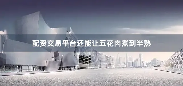 配资交易平台还能让五花肉煮到半熟