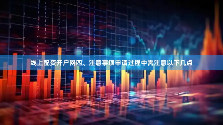线上配资开户网四、注意事项申请过程中需注意以下几点