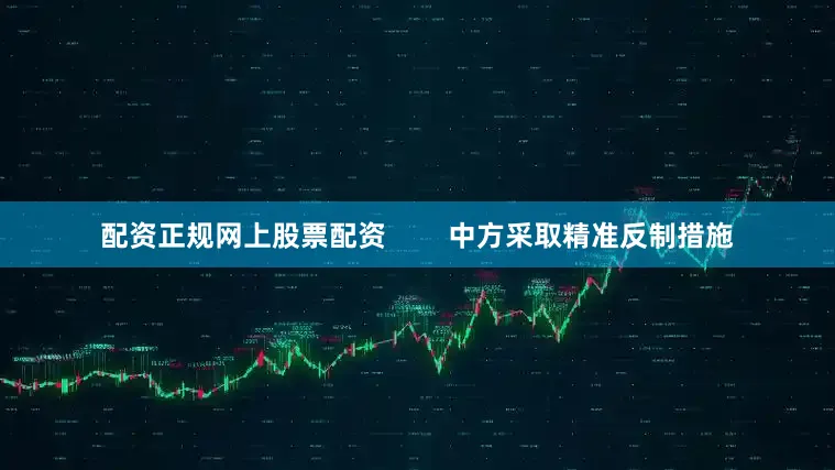 配资正规网上股票配资        中方采取精准反制措施