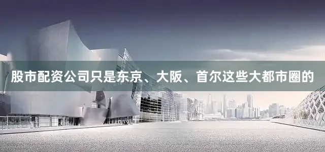 股市配资公司只是东京、大阪、首尔这些大都市圈的