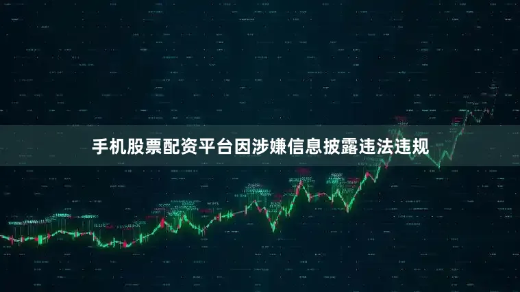 手机股票配资平台因涉嫌信息披露违法违规