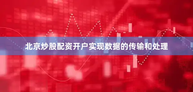北京炒股配资开户实现数据的传输和处理