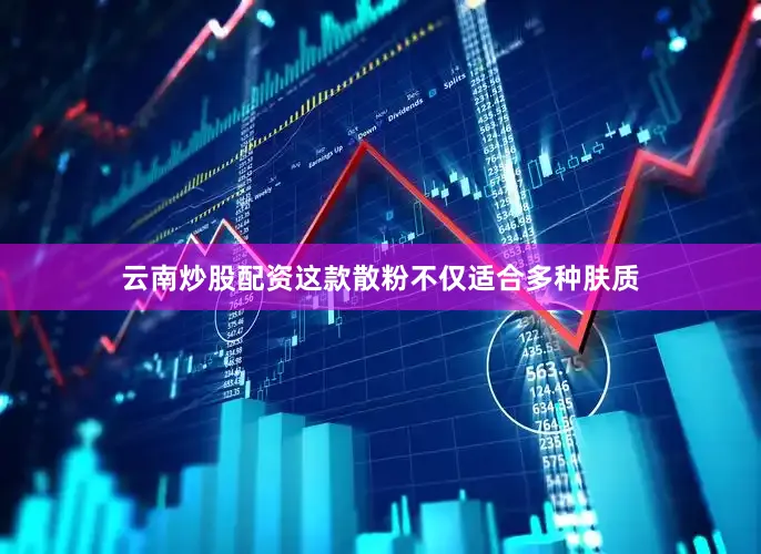 云南炒股配资这款散粉不仅适合多种肤质