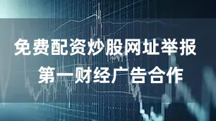 免费配资炒股网址举报  第一财经广告合作