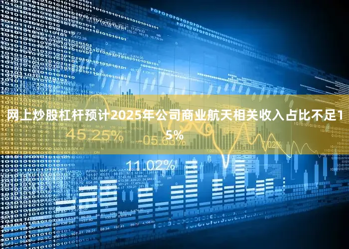 网上炒股杠杆预计2025年公司商业航天相关收入占比不足15%