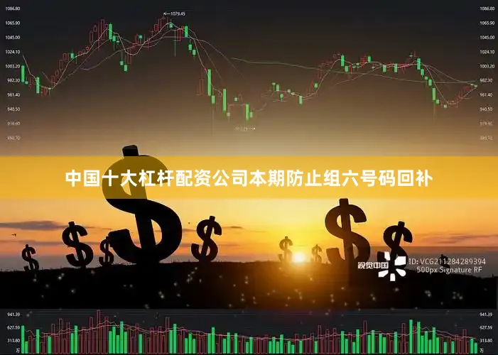 中国十大杠杆配资公司本期防止组六号码回补