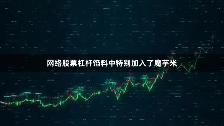 网络股票杠杆馅料中特别加入了魔芋米