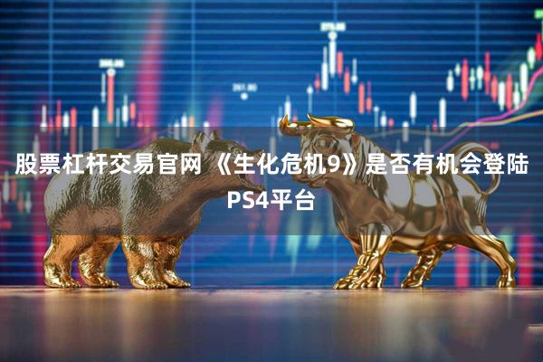 股票杠杆交易官网 《生化危机9》是否有机会登陆PS4平台