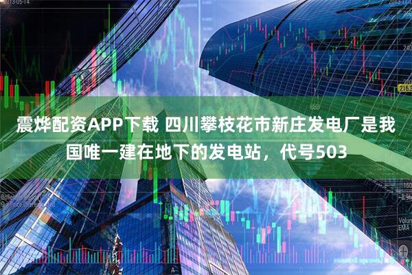 震烨配资APP下载 四川攀枝花市新庄发电厂是我国唯一建在地下的发电站，代号503
