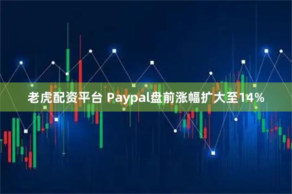 老虎配资平台 Paypal盘前涨幅扩大至14%